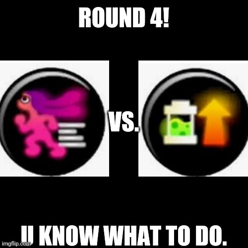 Some title | ROUND 4! VS. U KNOW WHAT TO DO. | image tagged in splatoon | made w/ Imgflip meme maker