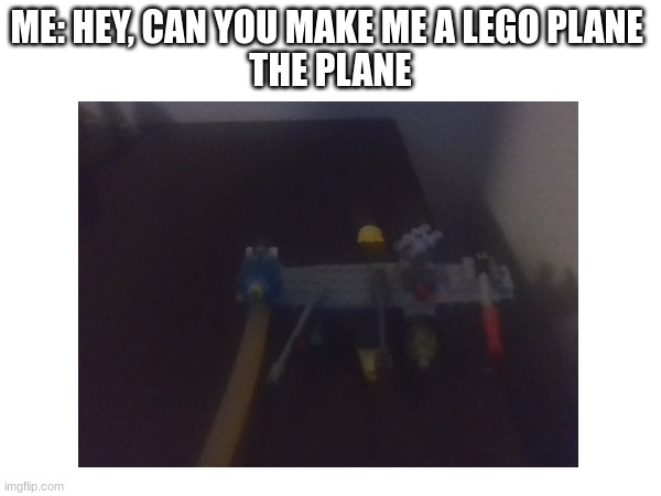 every 7 year old's plane | ME: HEY, CAN YOU MAKE ME A LEGO PLANE 
THE PLANE | made w/ Imgflip meme maker