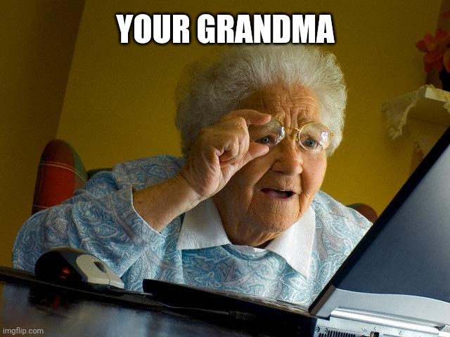 When your grandma gets a chance to see what you've been up to | YOUR GRANDMA | image tagged in memes,grandma finds the internet | made w/ Imgflip meme maker