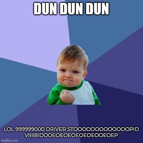 Success Kid Meme | DUN DUN DUN; LOL 999999000 DRIVER STOOOOOOOOOOOOOPID
VIIII8IDOOEOEOEOEOEOEOOEOEP | image tagged in memes,success kid,stoopid | made w/ Imgflip meme maker