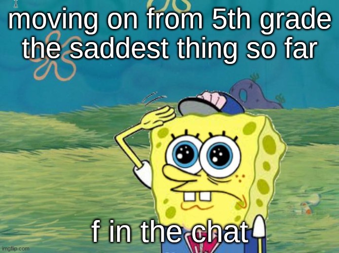 F in the chat :( | moving on from 5th grade
the saddest thing so far; f in the chat | image tagged in spongebob salute | made w/ Imgflip meme maker