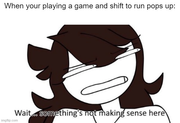 *Insert Horror Music* | When your playing a game and shift to run pops up: | image tagged in wait something s not making sense here,wait what,meme,hmmm | made w/ Imgflip meme maker