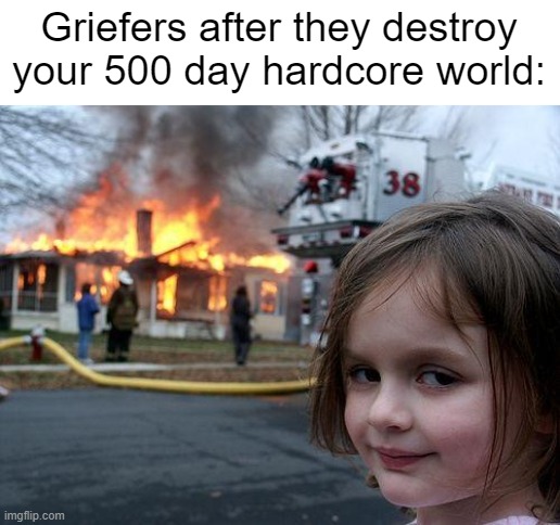 Disaster Girl Meme | Griefers after they destroy your 500 day hardcore world: | image tagged in memes,disaster girl,minecraft,grief,so true memes,certified bruh moment | made w/ Imgflip meme maker