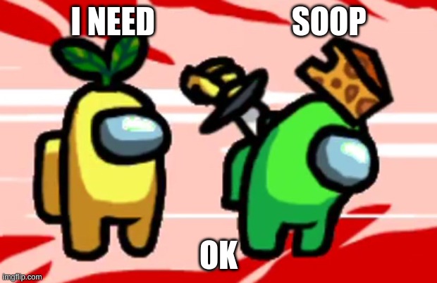 Among Us Stab | I NEED                      SOOP; OK | image tagged in among us stab | made w/ Imgflip meme maker