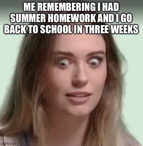 Uh oh | ME REMEMBERING I HAD SUMMER HOMEWORK AND I GO BACK TO SCHOOL IN THREE WEEKS | image tagged in liv pearsall yikes,procrastination,school,homework,summer,oops | made w/ Imgflip meme maker