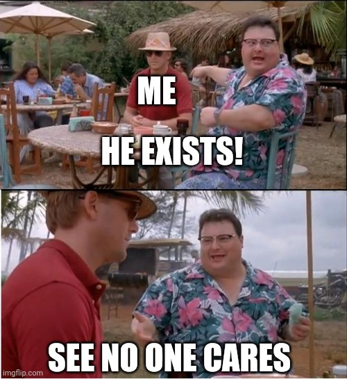 See Nobody Cares | ME; HE EXISTS! SEE NO ONE CARES | image tagged in memes,see nobody cares | made w/ Imgflip meme maker