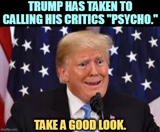 But his boxes! | TRUMP HAS TAKEN TO CALLING HIS CRITICS "PSYCHO."; TAKE A GOOD LOOK. | image tagged in trump fear tears dilated,trump,psycho,insane,crazy,nuts | made w/ Imgflip meme maker