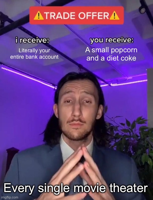 The truth | Literally your entire bank account; A small popcorn and a diet coke; Every single movie theater | image tagged in trade offer | made w/ Imgflip meme maker
