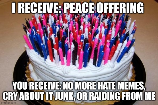Birthday Cake | I RECEIVE: PEACE OFFERING; YOU RECEIVE: NO MORE HATE MEMES, CRY ABOUT IT JUNK, OR RAIDING FROM ME | image tagged in birthday cake | made w/ Imgflip meme maker