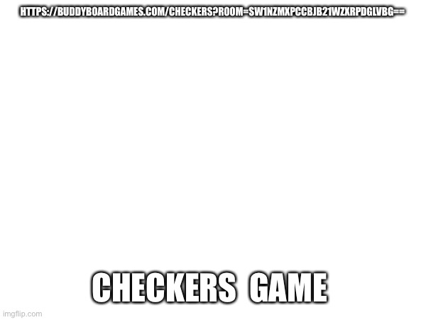 https://buddyboardgames.com/checkers?room=SW1nZmxpcCBjb21wZXRpdGlvbg== | HTTPS://BUDDYBOARDGAMES.COM/CHECKERS?ROOM=SW1NZMXPCCBJB21WZXRPDGLVBG==; CHECKERS  GAME | made w/ Imgflip meme maker