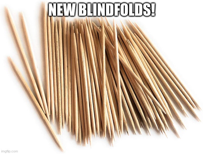 Toothpicks | NEW BLINDFOLDS! | image tagged in toothpicks | made w/ Imgflip meme maker