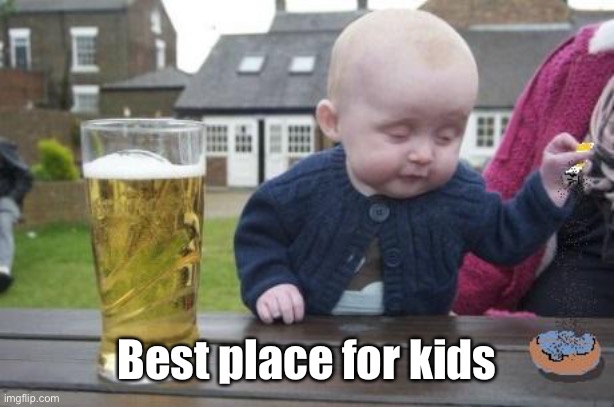 drunk baby with cigarette | Best place for kids | image tagged in drunk baby with cigarette | made w/ Imgflip meme maker