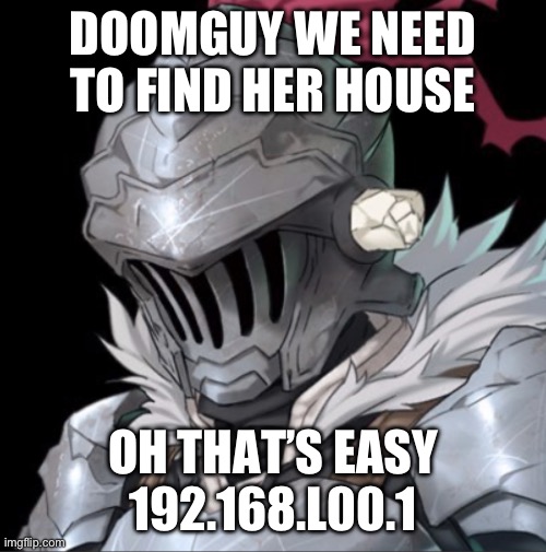 Goblin Slayer | DOOMGUY WE NEED TO FIND HER HOUSE OH THAT’S EASY 192.168.L00.1 | image tagged in goblin slayer | made w/ Imgflip meme maker