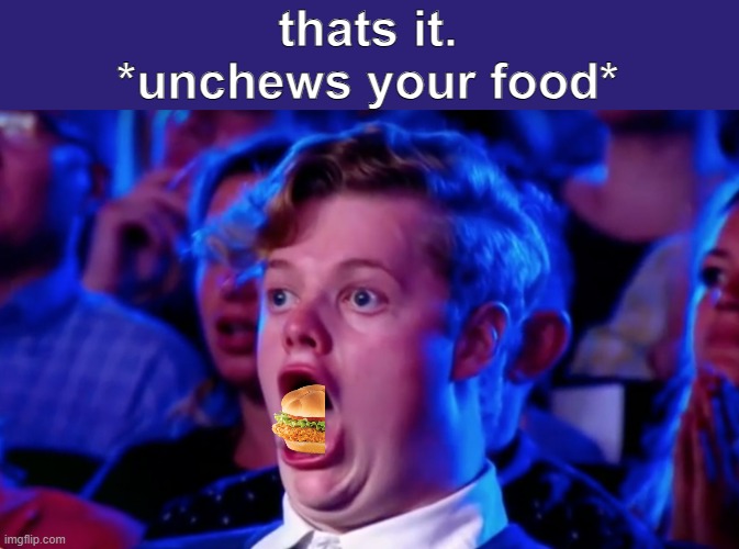 un-eat. | thats it.
*unchews your food* | image tagged in surprised open mouth | made w/ Imgflip meme maker