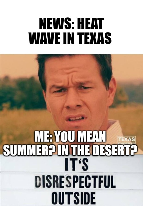 NEWS: HEAT WAVE IN TEXAS; ME: YOU MEAN SUMMER? IN THE DESERT? | made w/ Imgflip meme maker