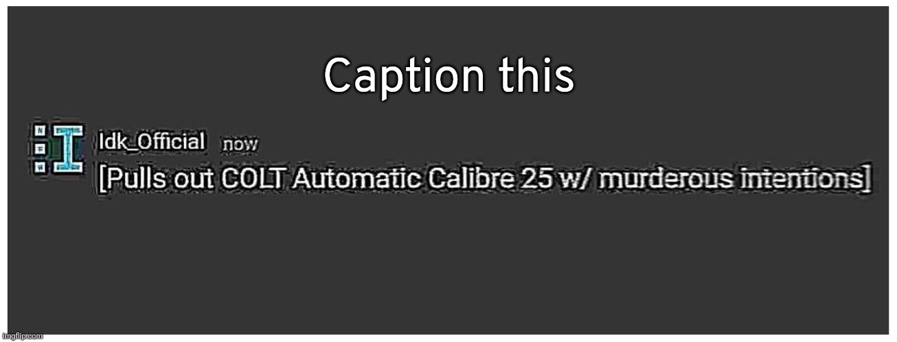 https://imgflip.com/memegenerator/470781037/COLT-Automatic-Calibre-25 | Caption this | image tagged in colt automatic calibre 25,idk,stuff,s o u p,carck | made w/ Imgflip meme maker