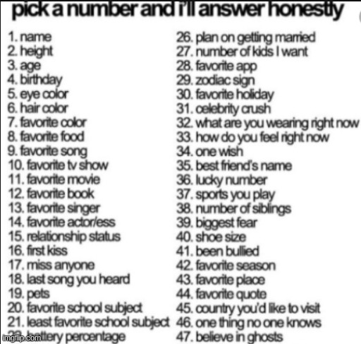 some of these i cant answer bc i dont know | image tagged in pick a number and i'll answer honestly | made w/ Imgflip meme maker