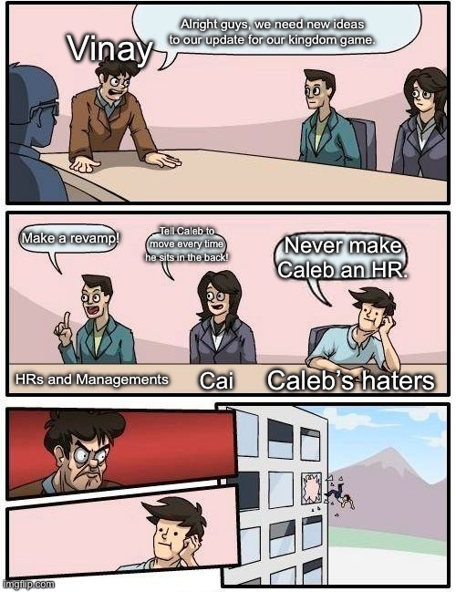 Any Ideas? | Alright guys, we need new ideas to our update for our kingdom game. Vinay; Make a revamp! Tell Caleb to move every time he sits in the back! Never make Caleb an HR. Caleb’s haters; Cai; HRs and Managements | image tagged in any ideas | made w/ Imgflip meme maker