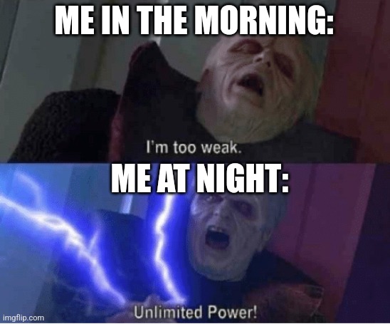 It 12Am rn | ME IN THE MORNING:; ME AT NIGHT: | image tagged in too weak unlimited power | made w/ Imgflip meme maker