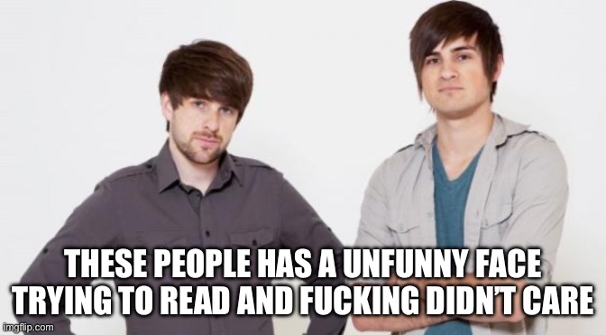 Smosh don't care | THESE PEOPLE HAS A UNFUNNY FACE TRYING TO READ AND FUCKING DIDN’T CARE | image tagged in smosh don't care | made w/ Imgflip meme maker