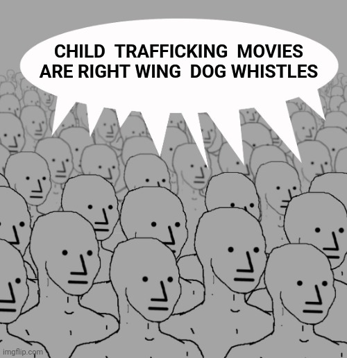 Sound of Freedom | CHILD  TRAFFICKING  MOVIES ARE RIGHT WING  DOG WHISTLES | image tagged in npc-crowd,pedophile | made w/ Imgflip meme maker