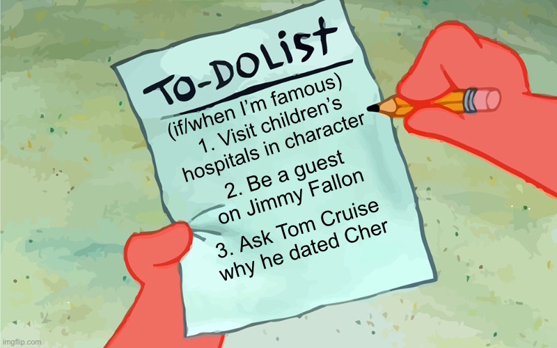 Pending Goals | (if/when I’m famous); 1. Visit children’s hospitals in character; 2. Be a guest on Jimmy Fallon; 3. Ask Tom Cruise why he dated Cher | image tagged in patrick to do list actually blank,funny,meme,jimmy fallon,tom cruise,if when i am famous | made w/ Imgflip meme maker