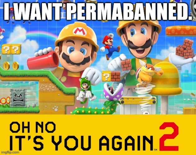 Oh no, it's you again | I WANT PERMABANNED. | image tagged in oh no it's you again | made w/ Imgflip meme maker