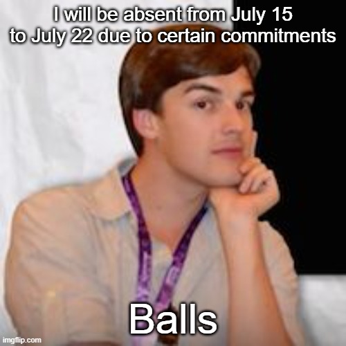 Game theory | I will be absent from July 15 to July 22 due to certain commitments; Balls | image tagged in game theory | made w/ Imgflip meme maker