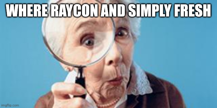 Old lady magnifying glass | WHERE RAYCON AND SIMPLY FRESH | image tagged in old lady magnifying glass | made w/ Imgflip meme maker