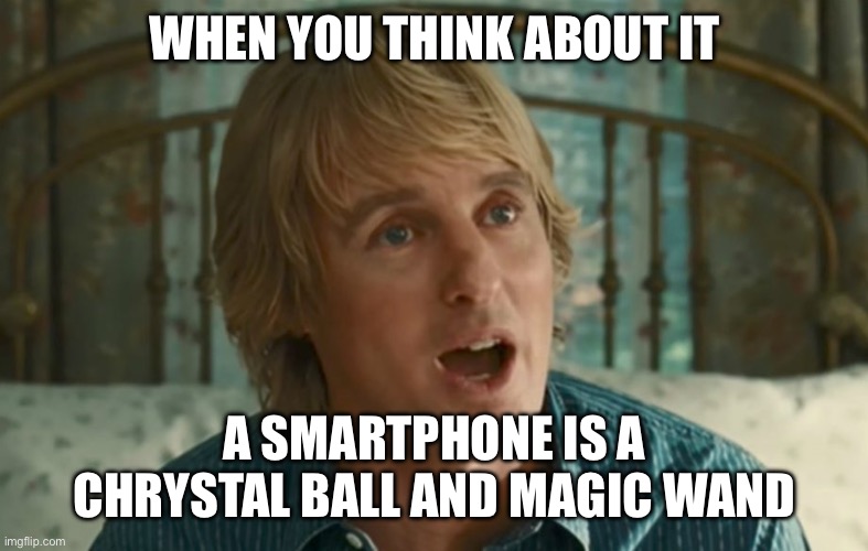 Owen Wilson WOW | WHEN YOU THINK ABOUT IT; A SMARTPHONE IS A CHRYSTAL BALL AND MAGIC WAND | image tagged in owen wilson wow | made w/ Imgflip meme maker