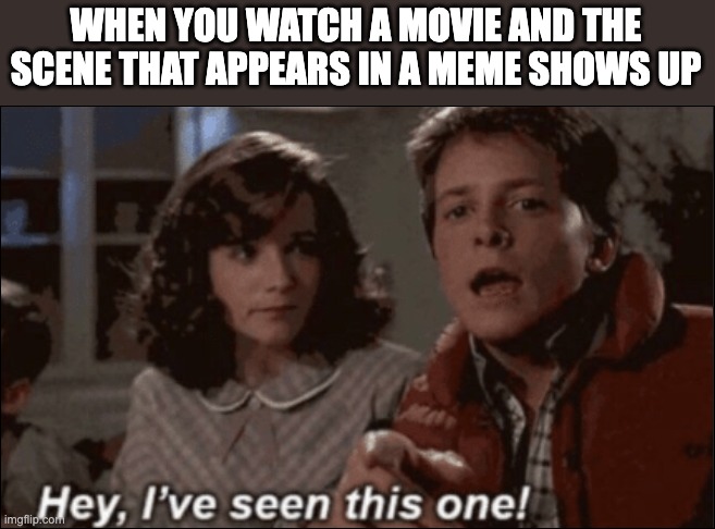 hey ive seen this one | WHEN YOU WATCH A MOVIE AND THE SCENE THAT APPEARS IN A MEME SHOWS UP | image tagged in hey ive seen this one | made w/ Imgflip meme maker
