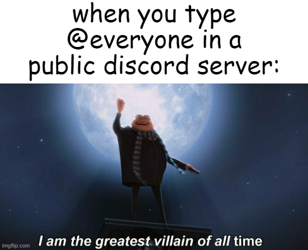 Ima get banned. | when you type @everyone in a public discord server: | image tagged in i am the greatest villain of all time,discord,bruh,memes,funny | made w/ Imgflip meme maker
