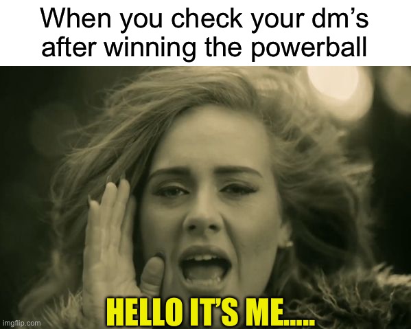 Lottery sensation | When you check your dm’s after winning the powerball; HELLO IT’S ME….. | image tagged in adele hello | made w/ Imgflip meme maker