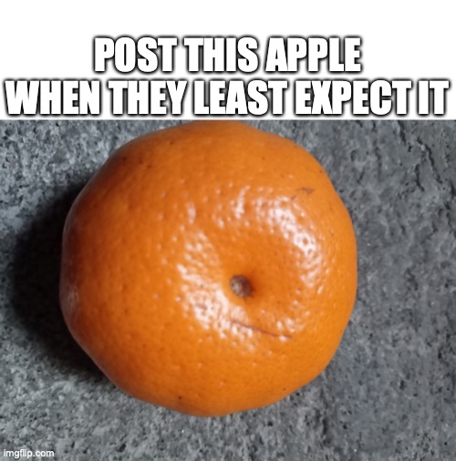 post this apple when they least expect it | POST THIS APPLE WHEN THEY LEAST EXPECT IT | image tagged in post this apple when they least expect it | made w/ Imgflip meme maker