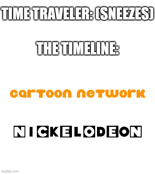 It took a while to make the Nickelodeon logo in the CN font | TIME TRAVELER: (SNEEZES); THE TIMELINE: | image tagged in time traveler,sneeze,nickelodeon,cartoon network,alternate reality,oh no | made w/ Imgflip meme maker
