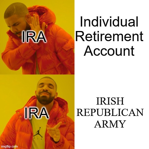 the true ira meaning | Individual Retirement Account; IRA; IRISH REPUBLICAN ARMY; IRA | image tagged in memes,drake hotline bling | made w/ Imgflip meme maker