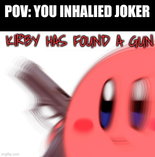 Kirby has found a gun | POV: YOU INHALIED JOKER KIRBY HAS FOUND A GUN | image tagged in kirby has found a gun | made w/ Imgflip meme maker