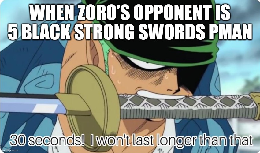 Jd | WHEN ZORO’S OPPONENT IS 5 BLACK STRONG SWORDS MAN | image tagged in 30 seconds i won't last longer | made w/ Imgflip meme maker