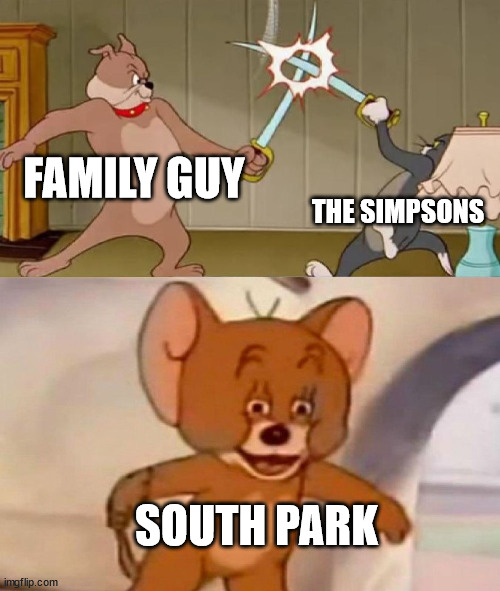Tom and Jerry swordfight | FAMILY GUY; THE SIMPSONS; SOUTH PARK | image tagged in tom and jerry swordfight | made w/ Imgflip meme maker