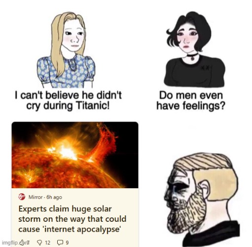 Fake news, am I right? | image tagged in do men even have feelings,chad crying,solar storm,uh oh | made w/ Imgflip meme maker