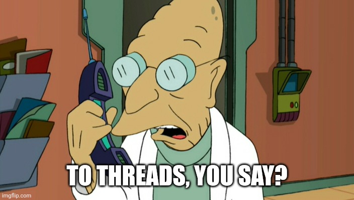 to shreds you say | TO THREADS, YOU SAY? | image tagged in to shreds you say | made w/ Imgflip meme maker