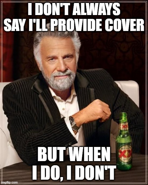 The Most Interesting Man In The World | I DON'T ALWAYS SAY I'LL PROVIDE COVER; BUT WHEN I DO, I DON'T | image tagged in memes,the most interesting man in the world | made w/ Imgflip meme maker