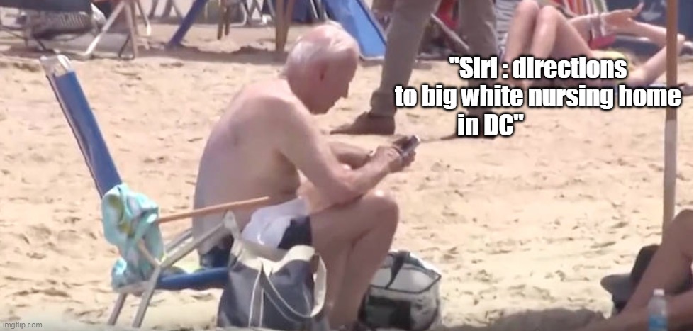 "Beach Blanket Biden" day 353,  ( 39.2% ) of Vacation | "Siri : directions to big white nursing home in DC" | image tagged in hardest working man in no business | made w/ Imgflip meme maker