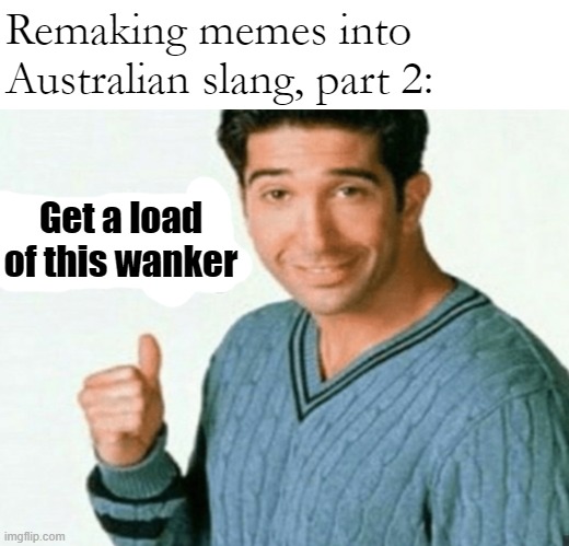 get a load of this guy | Remaking memes into Australian slang, part 2:; Get a load of this wanker | image tagged in get a load of this guy,australia | made w/ Imgflip meme maker