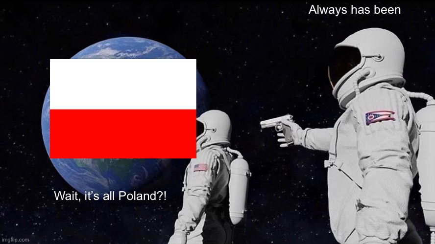 Always Has Been | Always has been; Wait, it’s all Poland?! | image tagged in memes,always has been | made w/ Imgflip meme maker