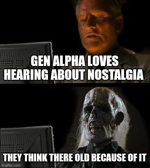 Gen alpha Loves to have nostalgia over shitty times | GEN ALPHA LOVES HEARING ABOUT NOSTALGIA; THEY THINK THERE OLD BECAUSE OF IT | image tagged in memes,i'll just wait here,funny memes,gen alpha loves to have nostalgia,gen alpha nostalgia | made w/ Imgflip meme maker