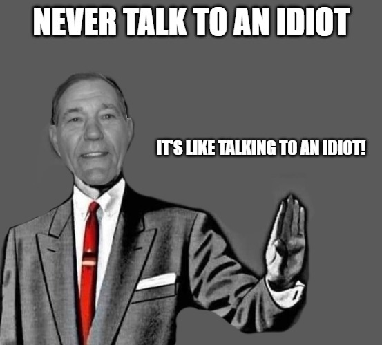 no way | NEVER TALK TO AN IDIOT; IT'S LIKE TALKING TO AN IDIOT! | image tagged in kewlew blank | made w/ Imgflip meme maker
