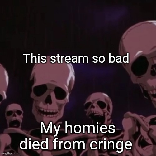 roasting skeletons | This stream so bad; My homies died from cringe | image tagged in roasting skeletons | made w/ Imgflip meme maker