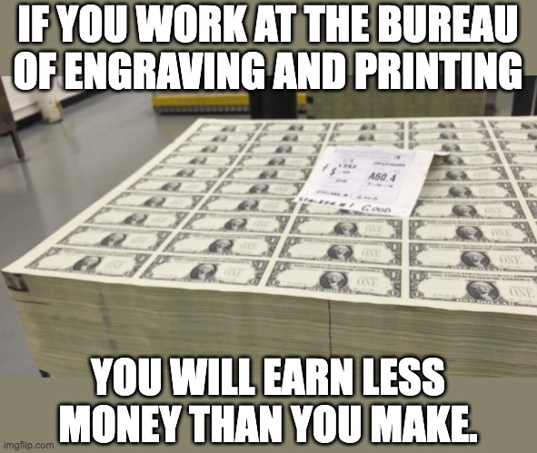 Fact | IF YOU WORK AT THE BUREAU OF ENGRAVING AND PRINTING; YOU WILL EARN LESS MONEY THAN YOU MAKE. | image tagged in bad pun | made w/ Imgflip meme maker