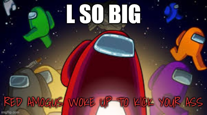 Among Us | L SO BIG; RED AMOGUS WOKE UP TO KICK YOUR ASS | image tagged in among us | made w/ Imgflip meme maker